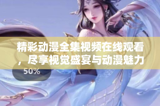 精彩动漫全集视频在线观看，尽享视觉盛宴与动漫魅力