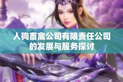 人狗畜禽公司有限责任公司的发展与服务探讨