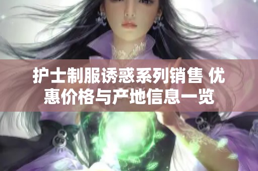 护士制服诱惑系列销售 优惠价格与产地信息一览