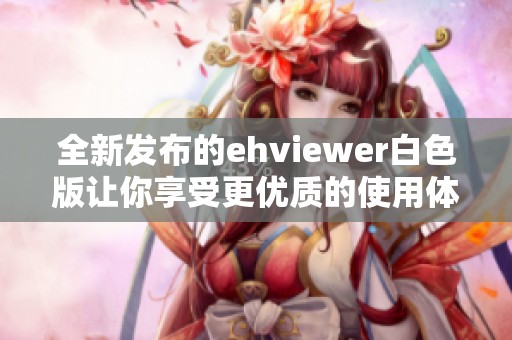 全新发布的ehviewer白色版让你享受更优质的使用体验