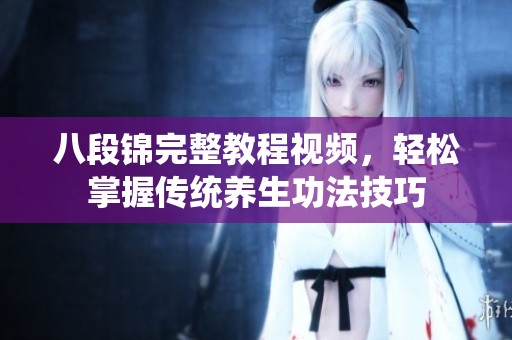 八段锦完整教程视频，轻松掌握传统养生功法技巧