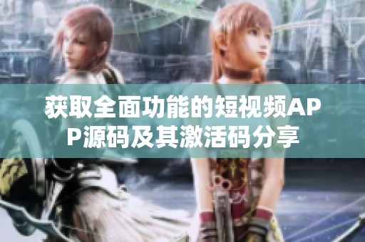 获取全面功能的短视频APP源码及其激活码分享