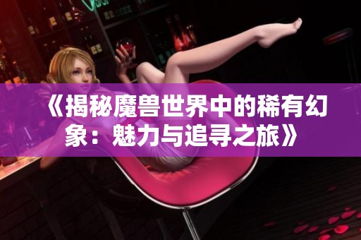 《揭秘魔兽世界中的稀有幻象：魅力与追寻之旅》