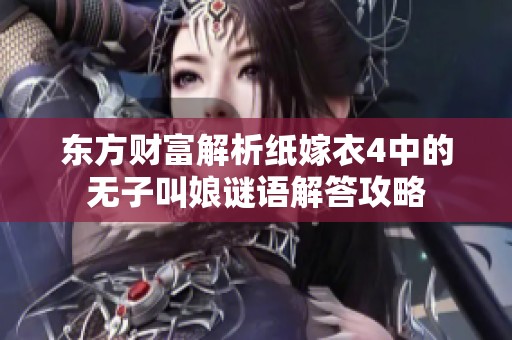 东方财富解析纸嫁衣4中的无子叫娘谜语解答攻略