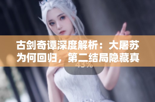 古剑奇谭深度解析：大屠苏为何回归，第二结局隐藏真相揭秘