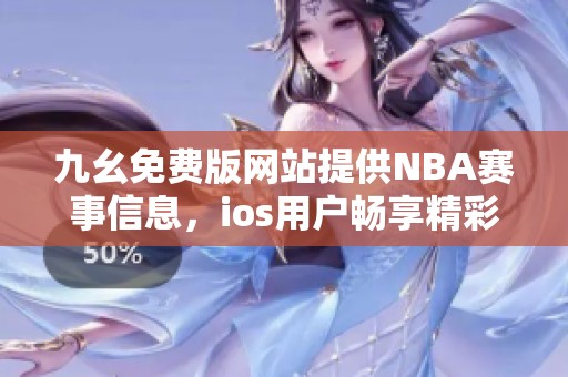 九幺免费版网站提供NBA赛事信息，ios用户畅享精彩内容