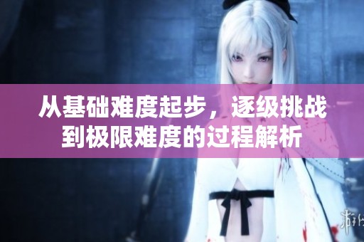 从基础难度起步，逐级挑战到极限难度的过程解析