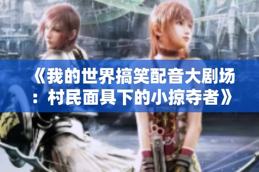 《我的世界搞笑配音大剧场：村民面具下的小掠夺者》