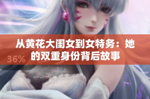从黄花大闺女到女特务：她的双重身份背后故事