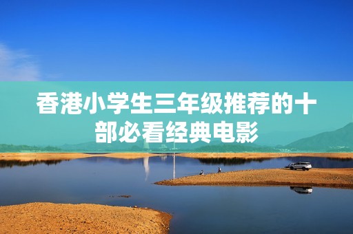 香港小学生三年级推荐的十部必看经典电影