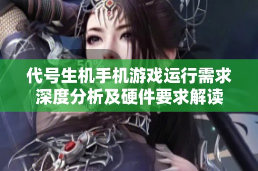 代号生机手机游戏运行需求深度分析及硬件要求解读