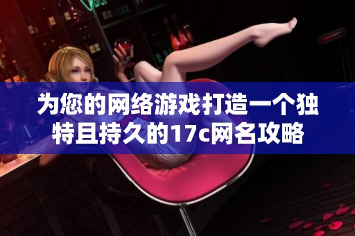 为您的网络游戏打造一个独特且持久的17c网名攻略