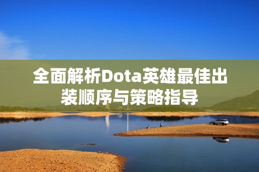 全面解析Dota英雄最佳出装顺序与策略指导