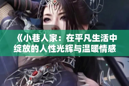 《小巷人家：在平凡生活中绽放的人性光辉与温暖情感》