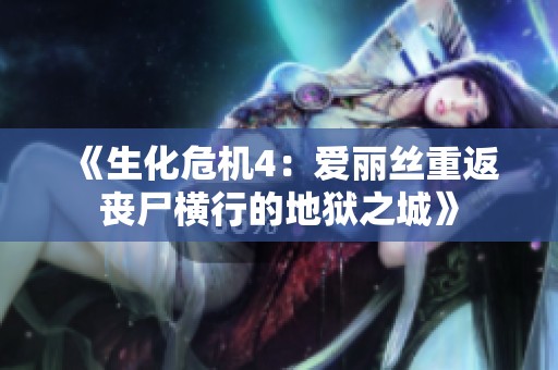 《生化危机4：爱丽丝重返丧尸横行的地狱之城》