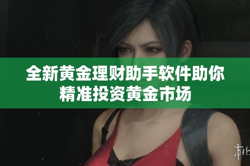 全新黄金理财助手软件助你精准投资黄金市场