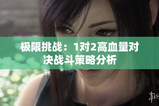 极限挑战：1对2高血量对决战斗策略分析
