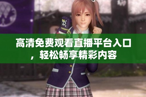 高清免费观看直播平台入口，轻松畅享精彩内容