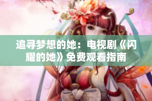 追寻梦想的她：电视剧《闪耀的她》免费观看指南