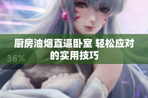 厨房油烟直逼卧室 轻松应对的实用技巧