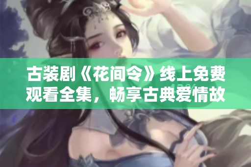 古装剧《花间令》线上免费观看全集，畅享古典爱情故事
