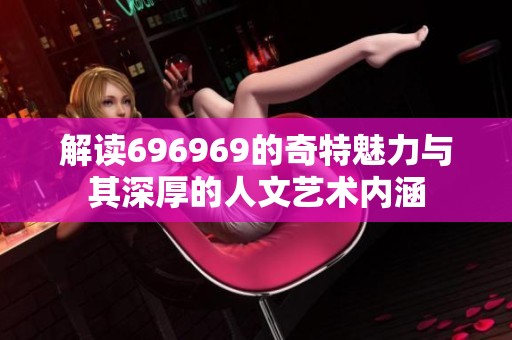 解读696969的奇特魅力与其深厚的人文艺术内涵