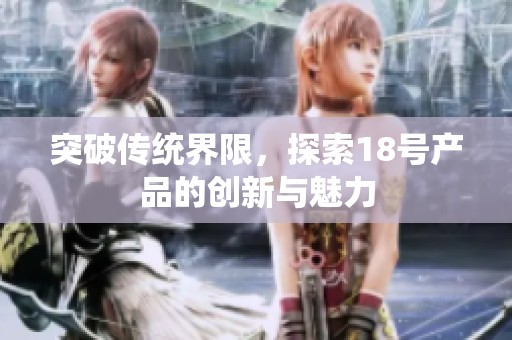 突破传统界限，探索18号产品的创新与魅力