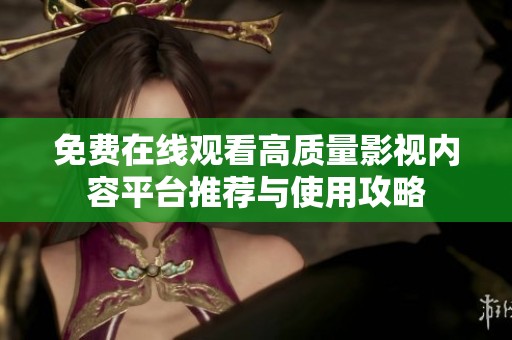 免费在线观看高质量影视内容平台推荐与使用攻略