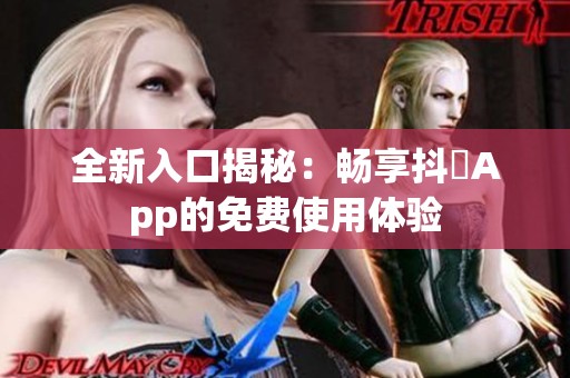 全新入口揭秘：畅享抖抈App的免费使用体验