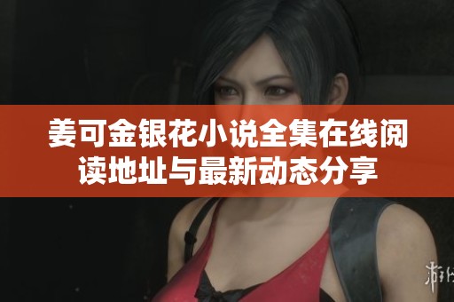 姜可金银花小说全集在线阅读地址与最新动态分享