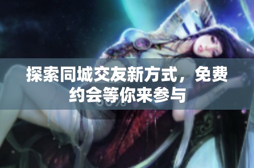 探索同城交友新方式，免费约会等你来参与