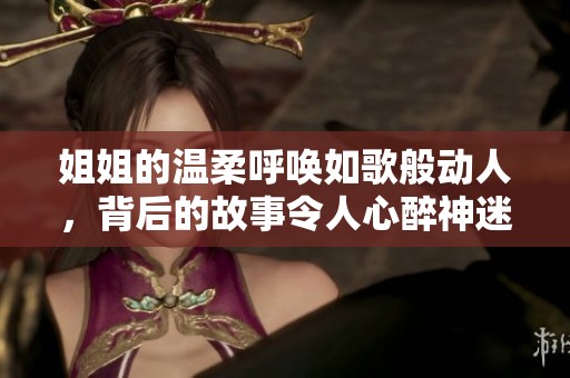 姐姐的温柔呼唤如歌般动人，背后的故事令人心醉神迷