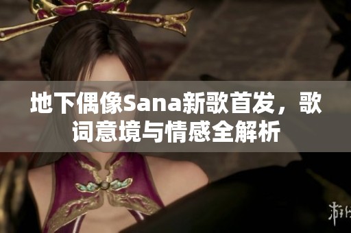地下偶像Sana新歌首发，歌词意境与情感全解析