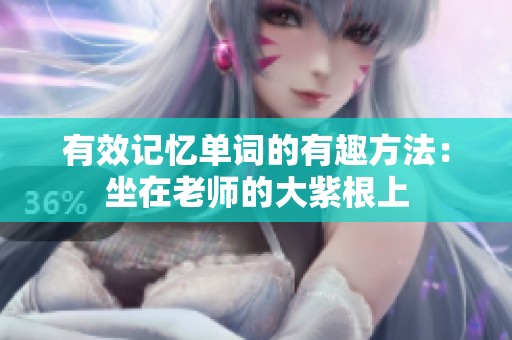 有效记忆单词的有趣方法：坐在老师的大紫根上