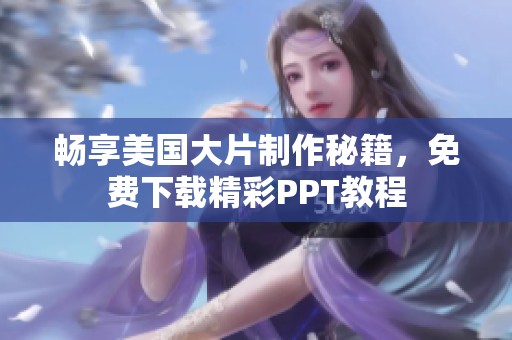 畅享美国大片制作秘籍，免费下载精彩PPT教程
