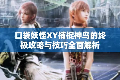 口袋妖怪XY捕捉神鸟的终极攻略与技巧全面解析