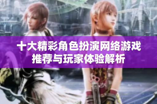 十大精彩角色扮演网络游戏推荐与玩家体验解析