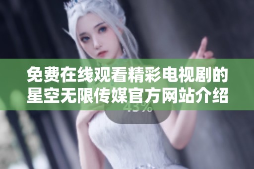 免费在线观看精彩电视剧的星空无限传媒官方网站介绍