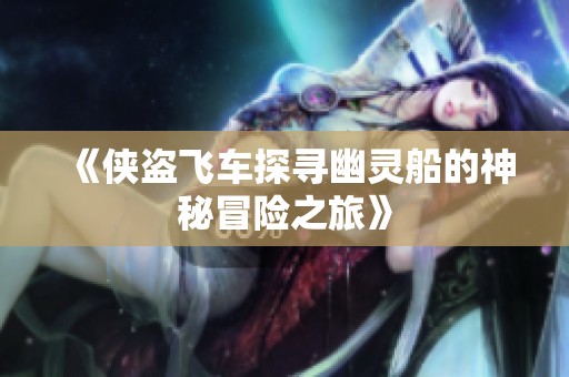 《侠盗飞车探寻幽灵船的神秘冒险之旅》