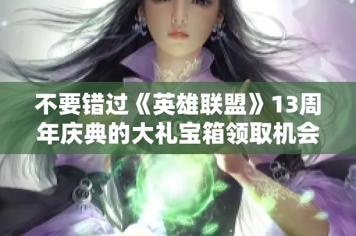 不要错过《英雄联盟》13周年庆典的大礼宝箱领取机会！