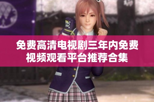 免费高清电视剧三年内免费视频观看平台推荐合集