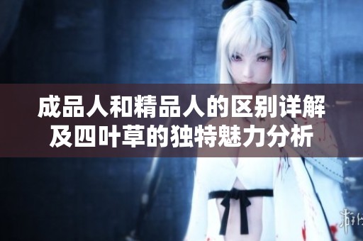 成品人和精品人的区别详解及四叶草的独特魅力分析
