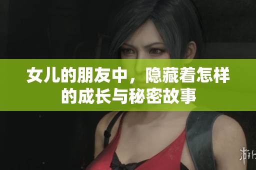 女儿的朋友中，隐藏着怎样的成长与秘密故事