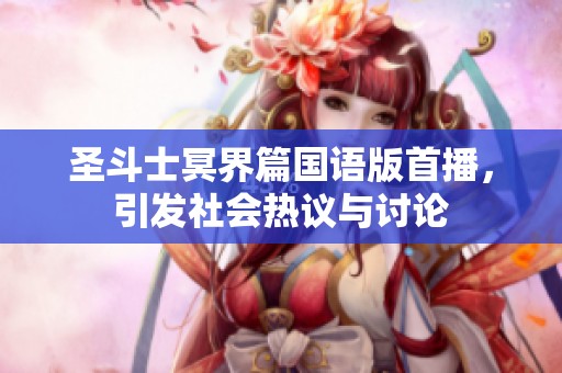 圣斗士冥界篇国语版首播，引发社会热议与讨论