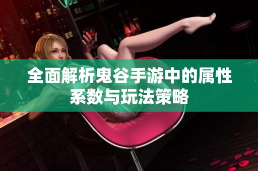 全面解析鬼谷手游中的属性系数与玩法策略