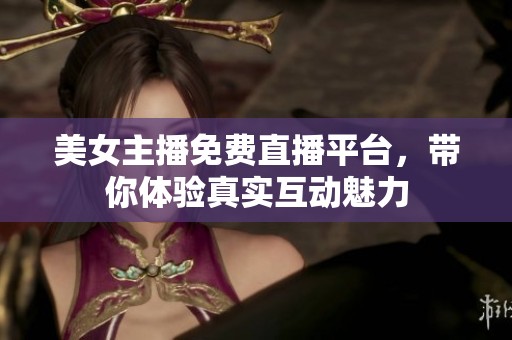 美女主播免费直播平台，带你体验真实互动魅力