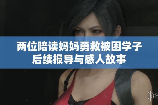 两位陪读妈妈勇救被困学子后续报导与感人故事