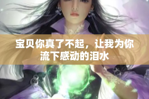 宝贝你真了不起，让我为你流下感动的泪水