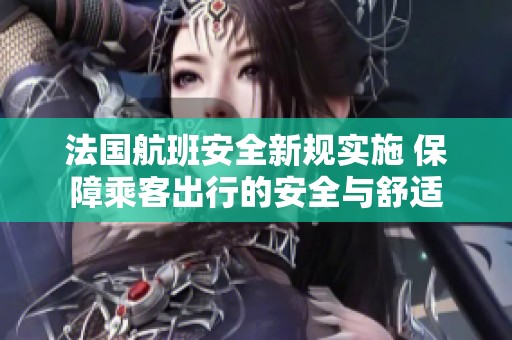法国航班安全新规实施 保障乘客出行的安全与舒适