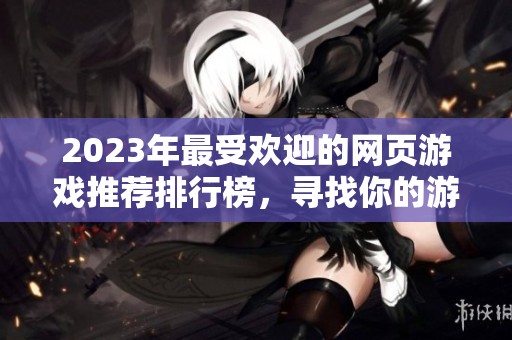 2023年最受欢迎的网页游戏推荐排行榜，寻找你的游戏乐趣
